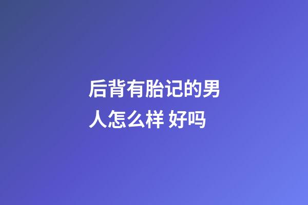 后背有胎记的男人怎么样 好吗